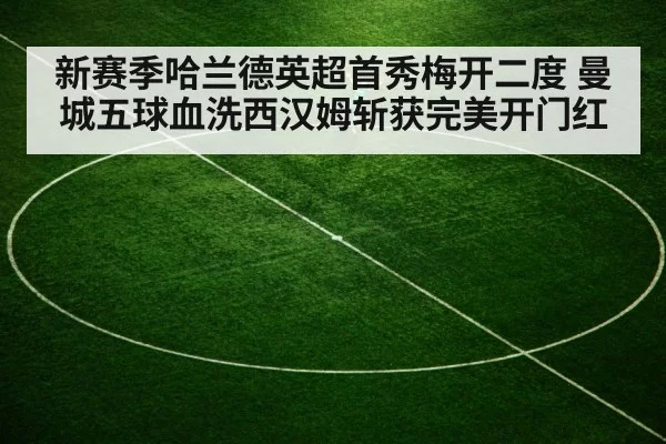 新赛季哈兰德英超首秀梅开二度 曼城五球血洗西汉姆斩获完美开门红