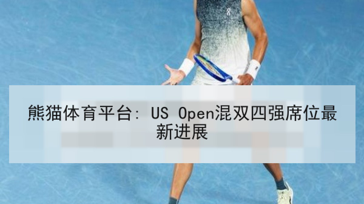熊猫体育平台: US Open混双四强席位最新进展 熊猫体育平台: US Open混双四强席位最新进展