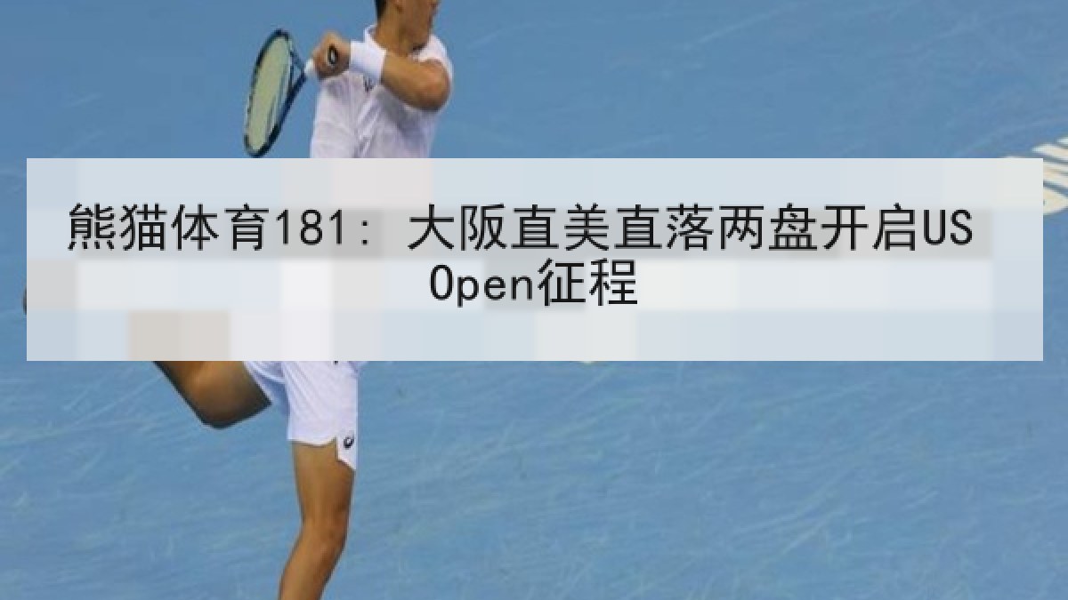 熊猫体育181: 大阪直美直落两盘开启US Open征程 熊猫体育181: 大阪直美直落两盘开启US Open征程
