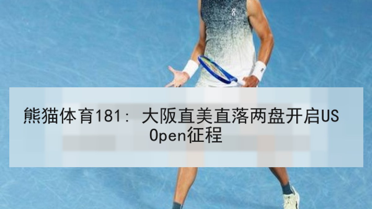 熊猫体育181: 大阪直美直落两盘开启US Open征程